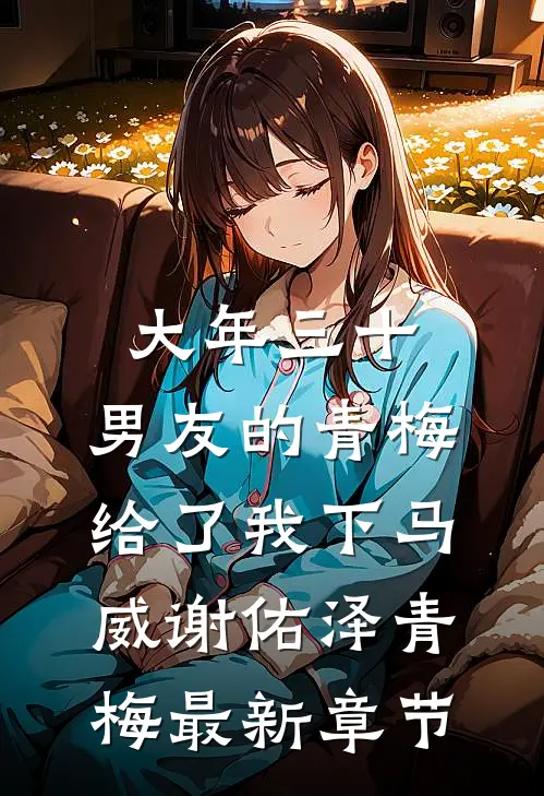 大年三十，男友的青梅给了我下马威谢佑泽青梅最新章节