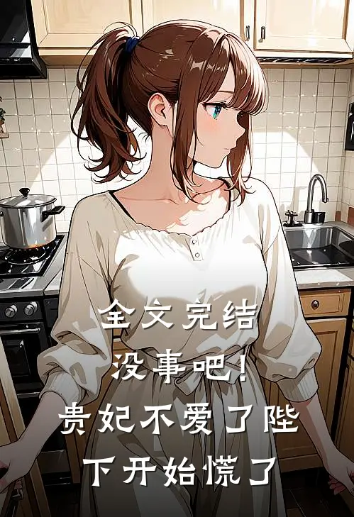 全文完结没事吧！贵妃不爱了，陛下开始慌了