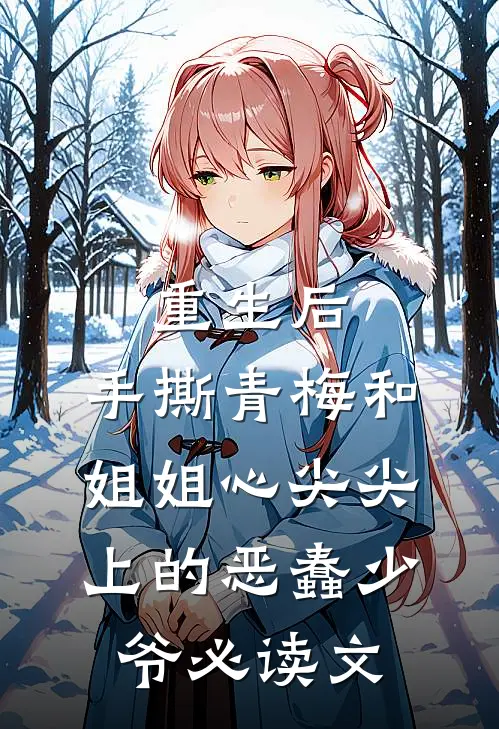 重生后，手撕青梅和姐姐心尖尖上的恶蠢少爷必读文