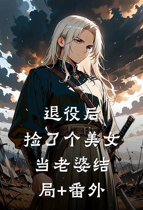 退役后，捡了个美女当老婆结局+番外