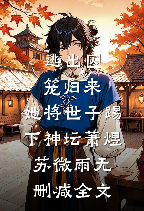 逃出囚笼归来，她将世子踢下神坛萧煜苏微雨无删减全文
