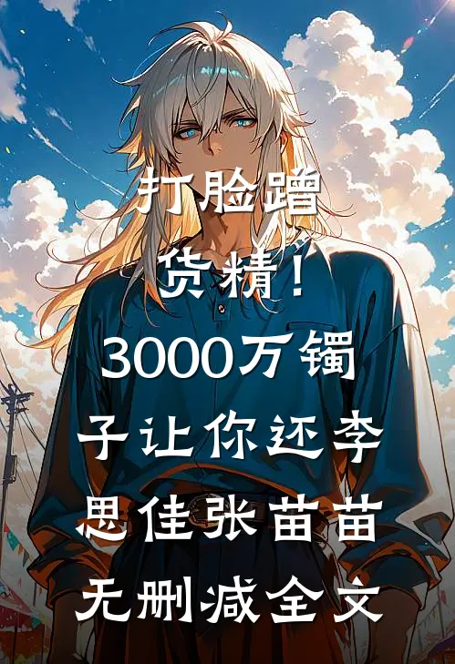 打脸蹭货精！3000万镯子让你还李思佳张苗苗无删减全文