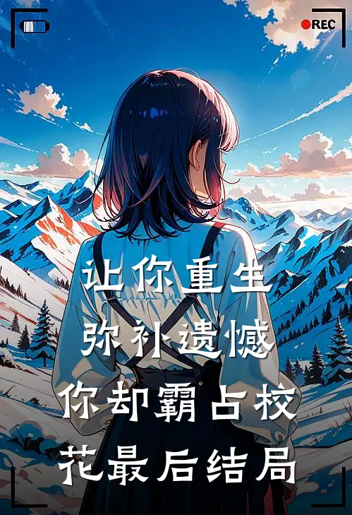 让你重生弥补遗憾，你却霸占校花最后结局