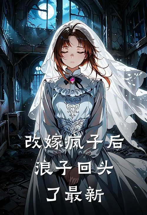 改嫁疯子后，浪子回头了最新