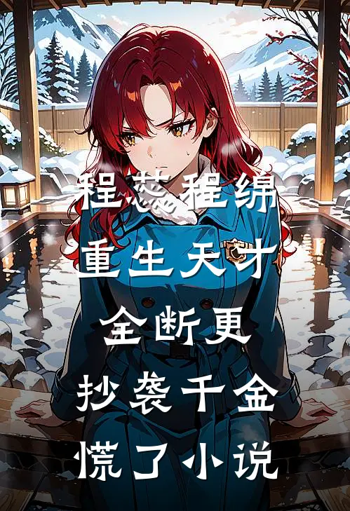 程蕊程绵重生天才全断更，抄袭千金慌了小说