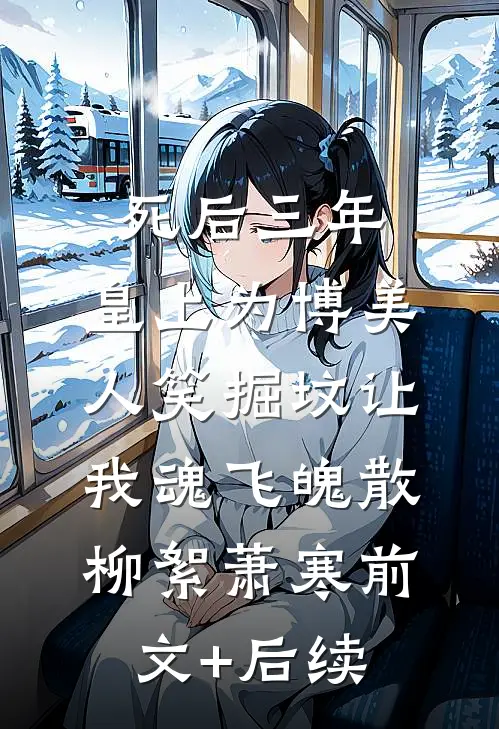 死后三年，皇上为博美人笑掘坟让我魂飞魄散柳絮萧寒前文+后续