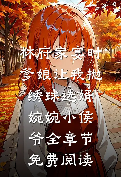 林府家宴时，爹娘让我抛绣球选婿婉婉小侯爷全章节免费阅读