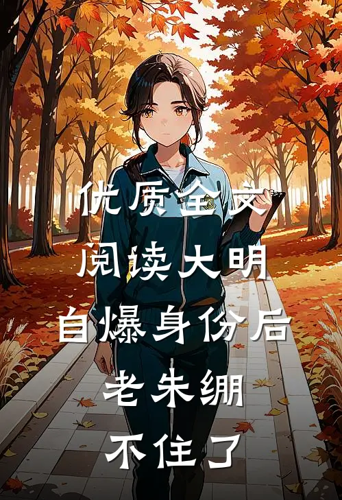 优质全文阅读大明：自爆身份后，老朱绷不住了