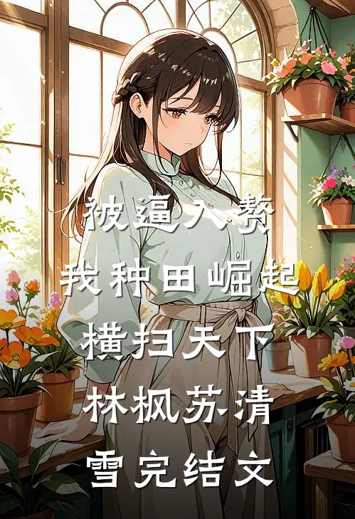 被逼入赘，我种田崛起横扫天下林枫苏清雪完结文