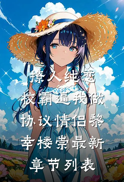 撩人纯恋：校霸逼我做协议情侣黎幸楼崇最新章节列表