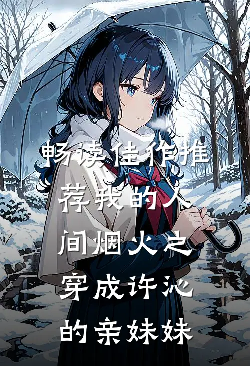 畅读佳作推荐我的人间烟火之穿成许沁的亲妹妹