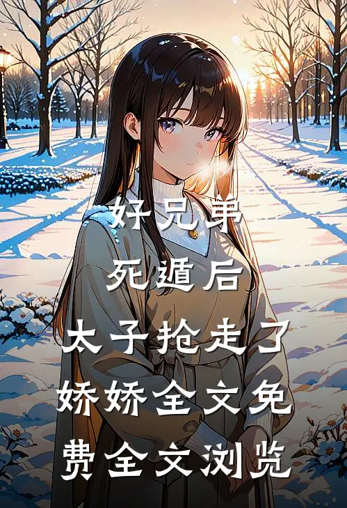 好兄弟死遁后,太子抢走了娇娇全文免费全文浏览