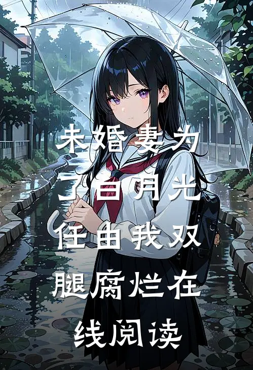未婚妻为了白月光，任由我双腿腐烂在线阅读