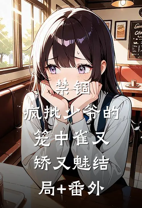 禁锢：疯批少爷的笼中雀又矫又魅结局+番外