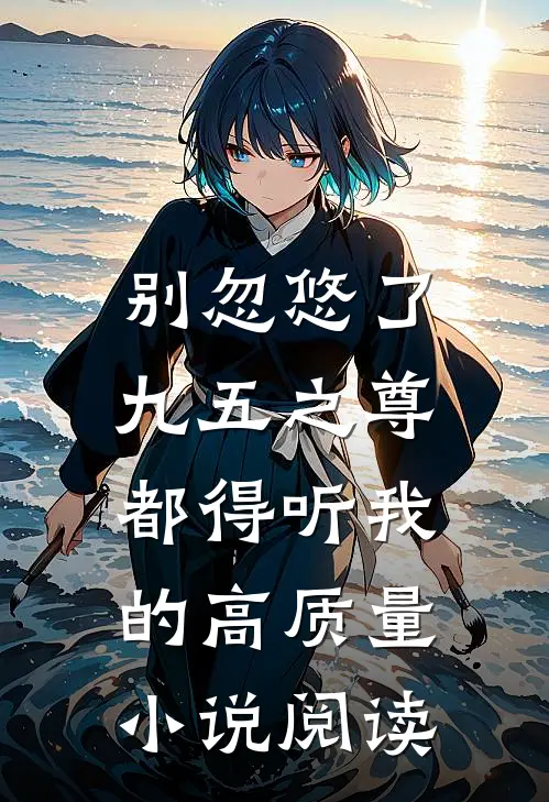 别忽悠了，九五之尊都得听我的高质量小说阅读