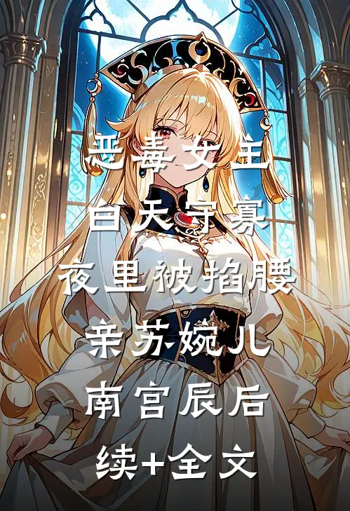 恶毒女主白天守寡，夜里被掐腰亲苏婉儿南宫辰后续+全文