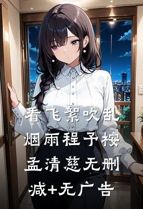 看飞絮吹乱烟雨程予桉孟清慈无删减+无广告