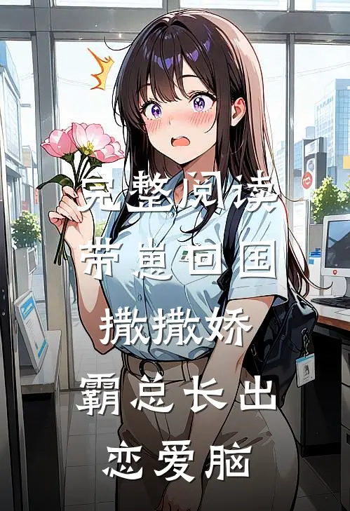 完整阅读带崽回国撒撒娇，霸总长出恋爱脑