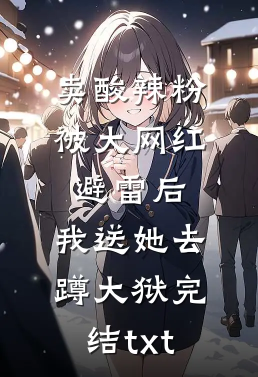 卖酸辣粉被大网红避雷后，我送她去蹲大狱完结txt