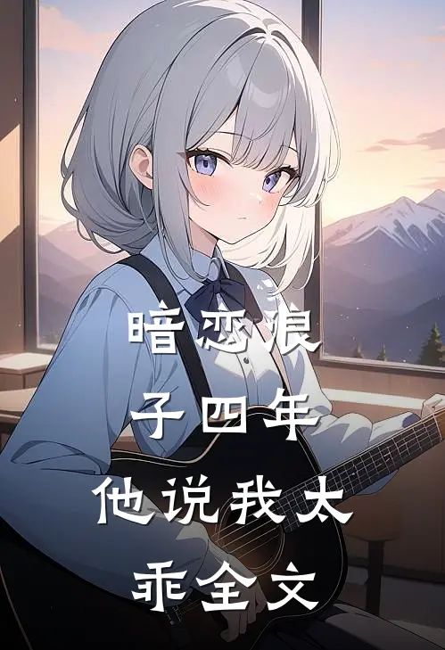 暗恋浪子四年，他说我太乖全文