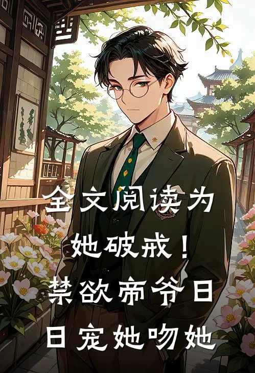 全文阅读为她破戒！禁欲帝爷日日宠她吻她