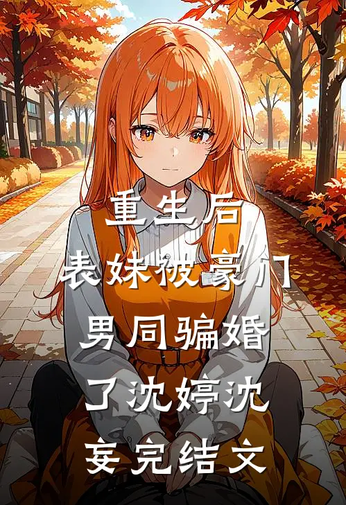 重生后，表妹被豪门男同骗婚了沈婷沈妄完结文