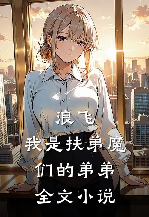 浪飞：我是扶弟魔们的弟弟全文小说