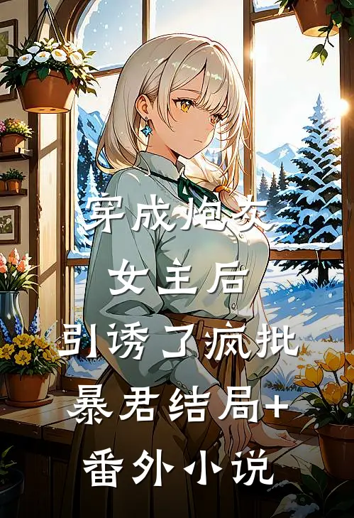 穿成炮灰女主后，引诱了疯批暴君结局+番外小说