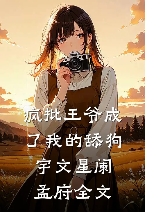 疯批王爷成了我的舔狗宇文星阑孟府全文