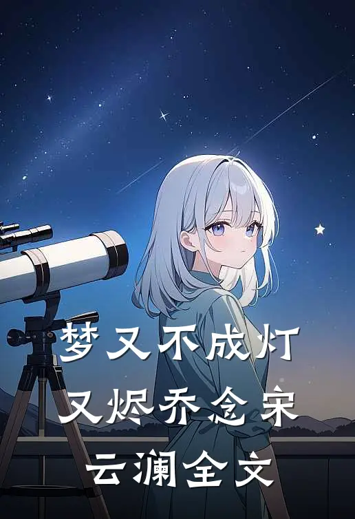 梦又不成灯又烬乔念宋云澜全文