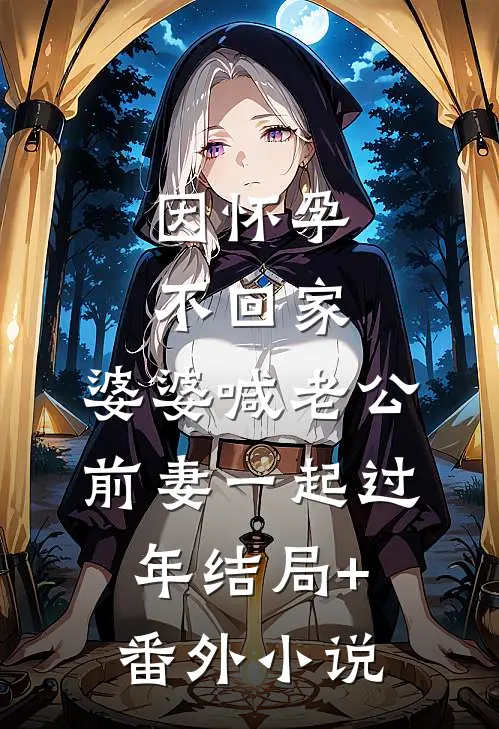因怀孕不回家，婆婆喊老公前妻一起过年结局+番外小说