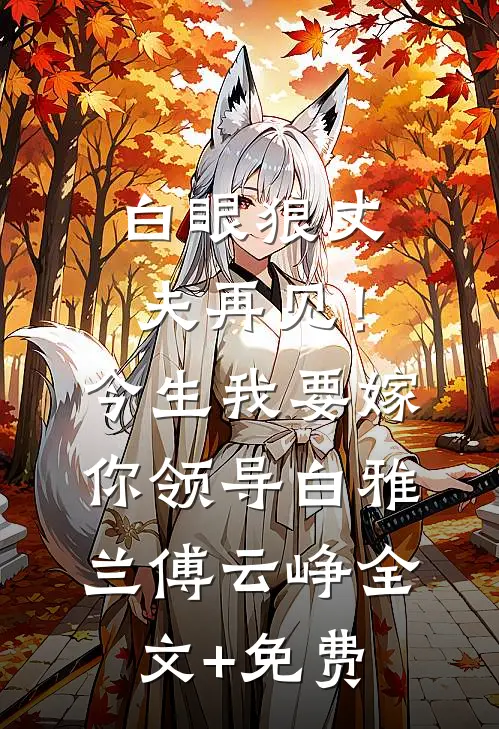 白眼狼丈夫再见！今生我要嫁你领导白雅兰傅云峥全文+免费