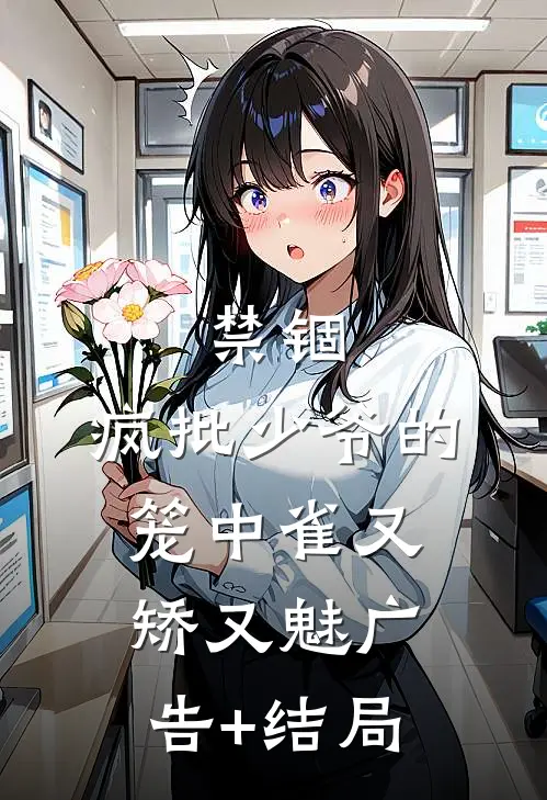 禁锢：疯批少爷的笼中雀又矫又魅广告+结局