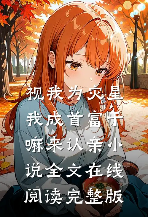 视我为灾星,我成首富干嘛来认亲小说全文在线阅读完整版