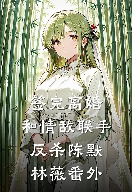 签完离婚，和情敌联手反杀陈默林薇 番外
