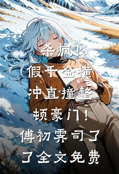 杀疯！假千金横冲直撞整顿豪门！傅初霁司了了全文免费