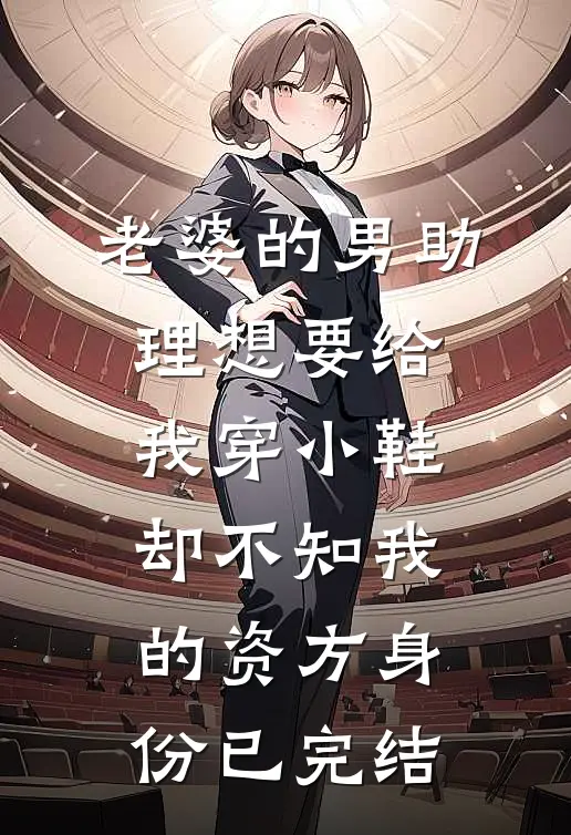 老婆的男助理想要给我穿小鞋，却不知我的资方身份已完结