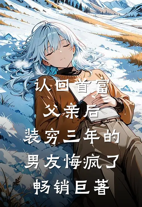 认回首富父亲后，装穷三年的男友悔疯了畅销巨著