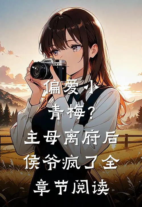 偏爱小青梅？主母离府后侯爷疯了全章节阅读