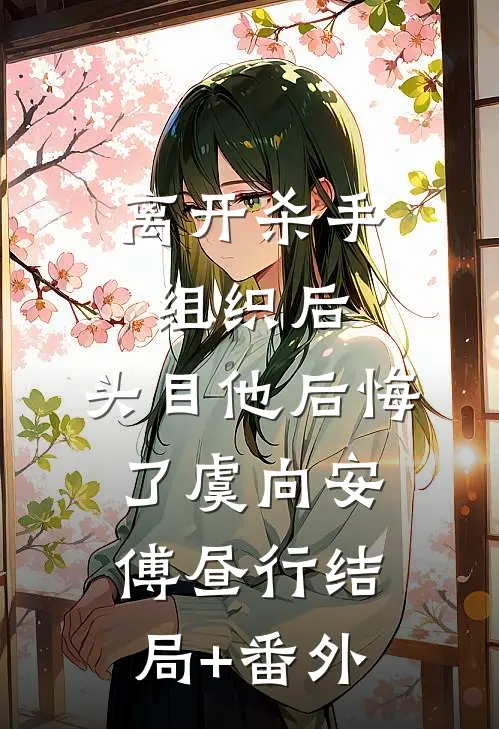 离开杀手组织后，头目他后悔了虞向安傅昼行结局+番外