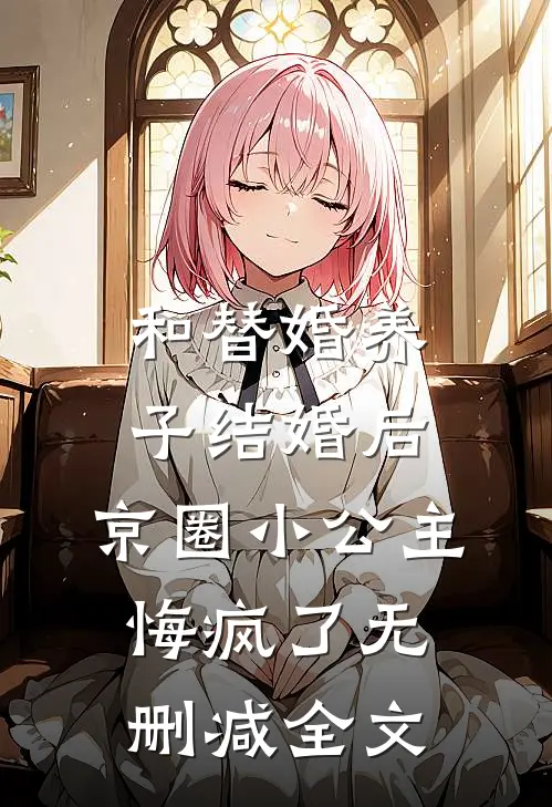 和替婚养子结婚后，京圈小公主悔疯了无删减全文