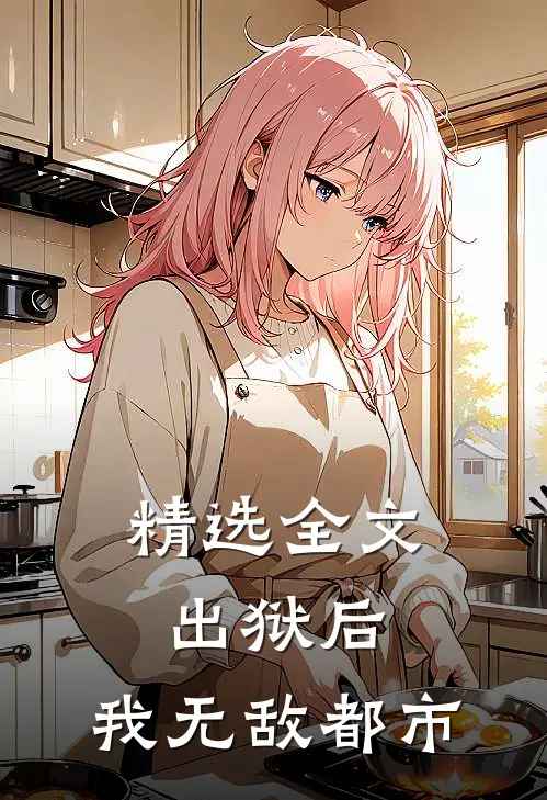 精选全文出狱后，我无敌都市