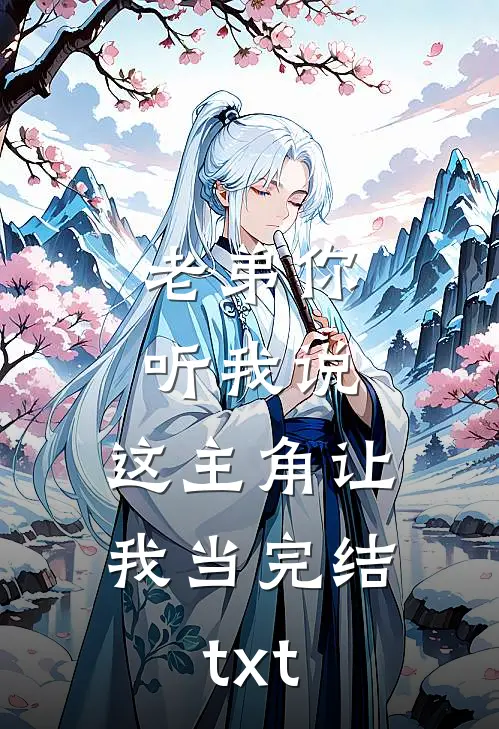 老弟你听我说，这主角让我当完结txt