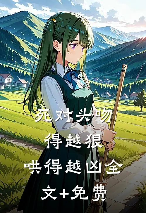死对头吻得越狠，哄得越凶全文+免费