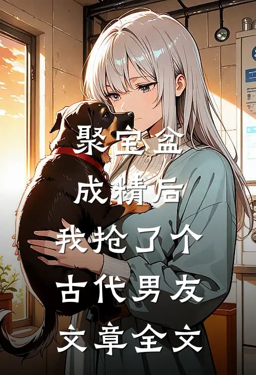 聚宝盆成精后，我抢了个古代男友文章全文