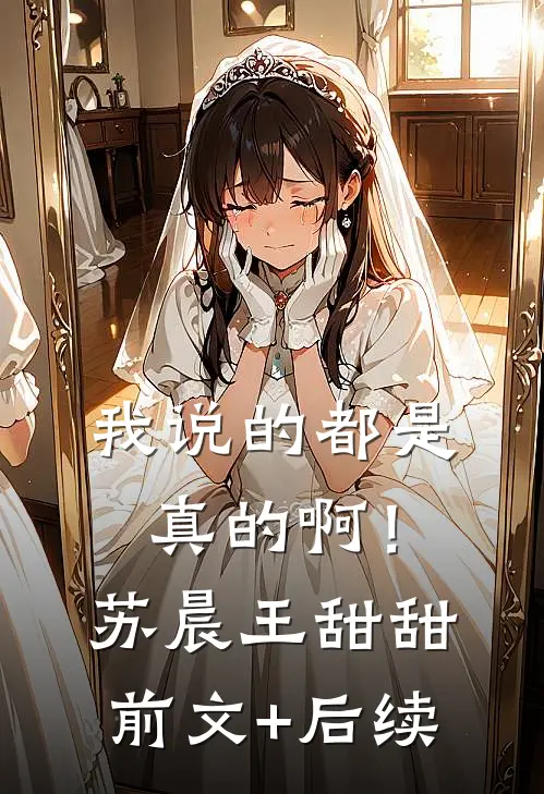 我说的都是真的啊！苏晨王甜甜前文+后续