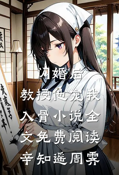 闪婚后，教授他宠我入骨小说全文免费阅读辛知遥周霁