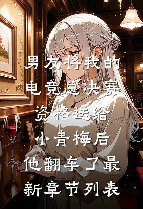 男友将我的电竞总决赛资格送给小青梅后，他翻车了最新章节列表