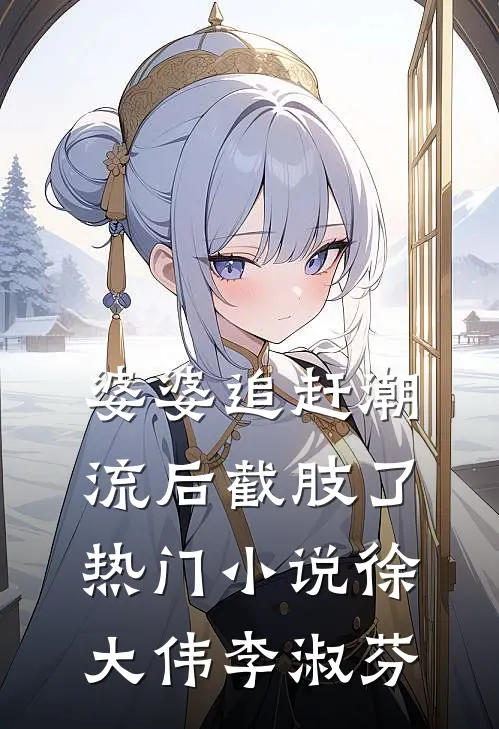 婆婆追赶潮流后截肢了热门小说徐大伟李淑芬