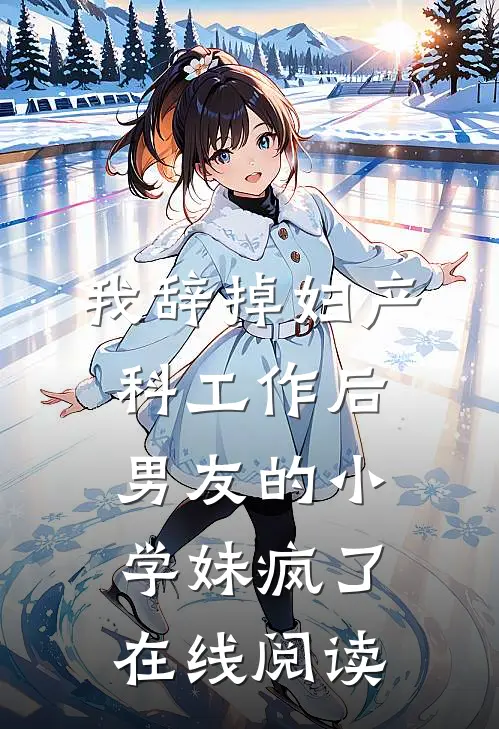 我辞掉妇产科工作后，男友的小学妹疯了在线阅读